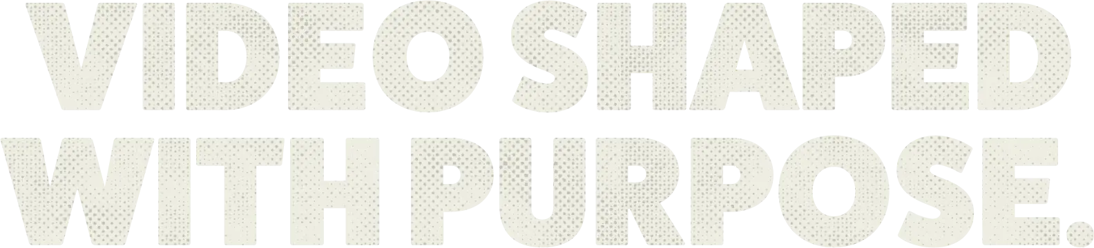Video shaped with purpose.
